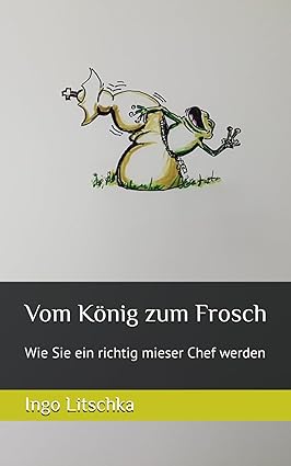 vom König zum Frosch. wie Sie ein richtig mieser Chef werden
